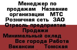 Менеджер по продажам › Название организации ­ МТС, Розничная сеть, ЗАО › Отрасль предприятия ­ Продажи › Минимальный оклад ­ 60 000 - Все города Работа » Вакансии   . Томская обл.